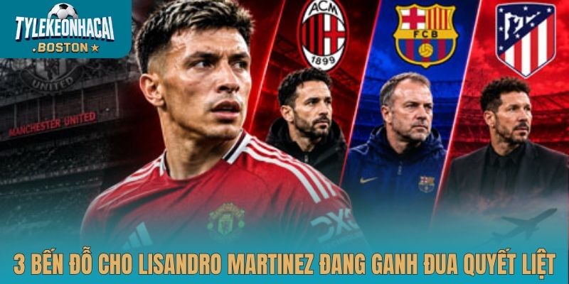 3 bến đỗ cho Lisandro Martinez đang ganh đua quyết liệt