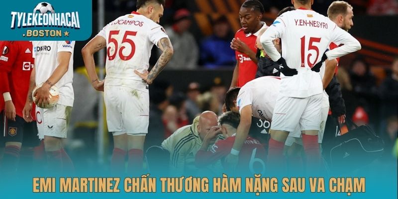 Emi Martinez chấn thương hàm nặng sau va chạm