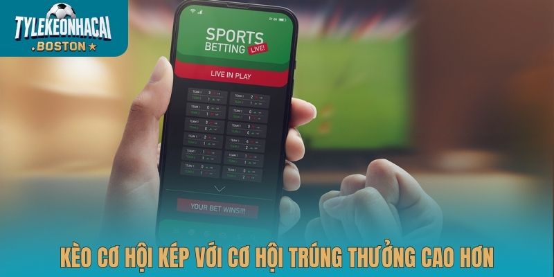 Kèo cơ hội kép với cơ hội trúng thưởng cao hơn