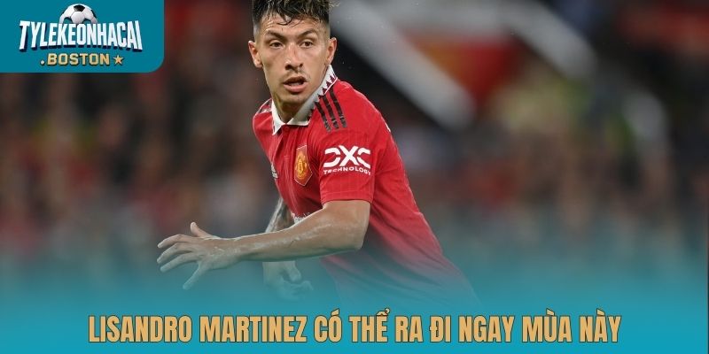 Lisandro Martinez có thể ra đi ngay mùa này