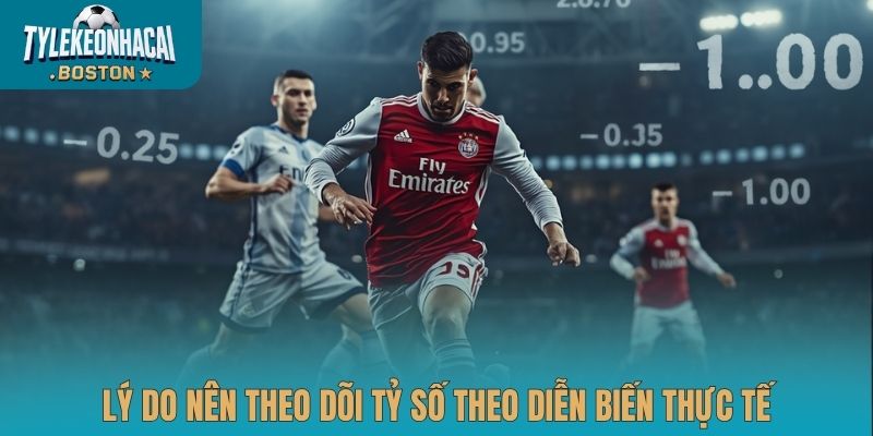Lý do nên theo dõi tỷ số theo diễn biến thực tế