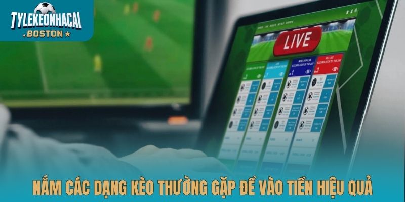 Nắm các dạng kèo thường gặp để vào tiền hiệu quả