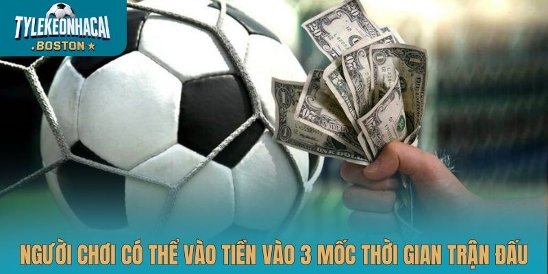 Người chơi có thể vào tiền vào 3 mốc thời gian trận đấu