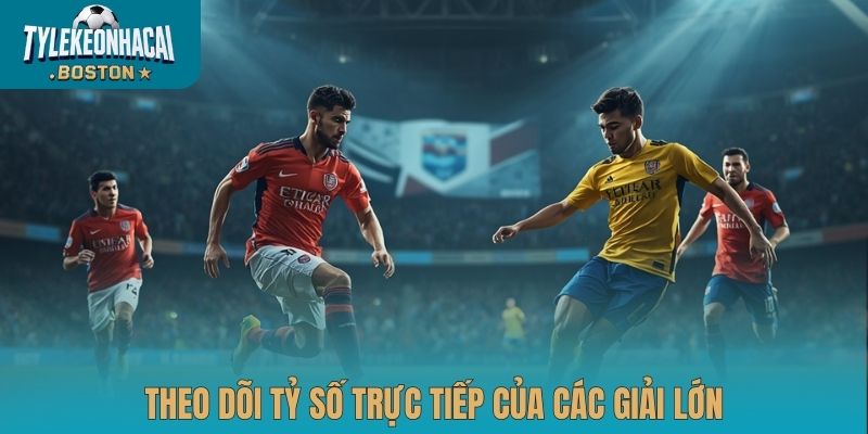 Theo dõi tỷ số trực tiếp của các giải lớn