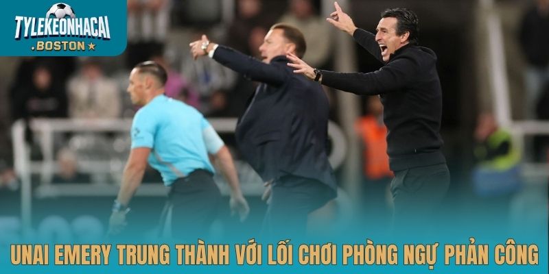 Unai Emery trung thành với lối chơi phòng ngự phản công